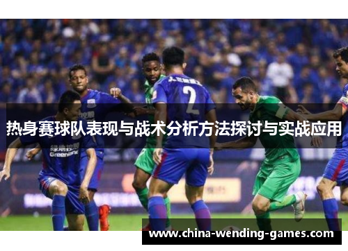 热身赛球队表现与战术分析方法探讨与实战应用 热身赛球队表现与战术分析方法探讨与实战应用