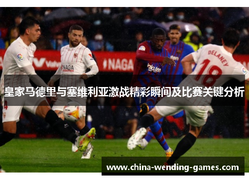 皇家马德里与塞维利亚激战精彩瞬间及比赛关键分析
