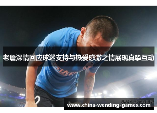 老詹深情回应球迷支持与热爱感激之情展现真挚互动 老詹深情回应球迷支持与热爱感激之情展现真挚互动