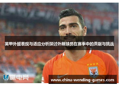英甲外援表现与适应分析探讨外籍球员在赛季中的贡献与挑战 英甲外援表现与适应分析探讨外籍球员在赛季中的贡献与挑战