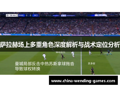 萨拉赫场上多重角色深度解析与战术定位分析