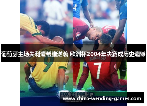 葡萄牙主场失利遭希腊逆袭 欧洲杯2004年决赛成历史遗憾 葡萄牙主场失利遭希腊逆袭 欧洲杯2004年决赛成历史遗憾