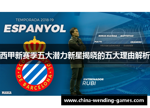 西甲新赛季五大潜力新星揭晓的五大理由解析 西甲新赛季五大潜力新星揭晓的五大理由解析