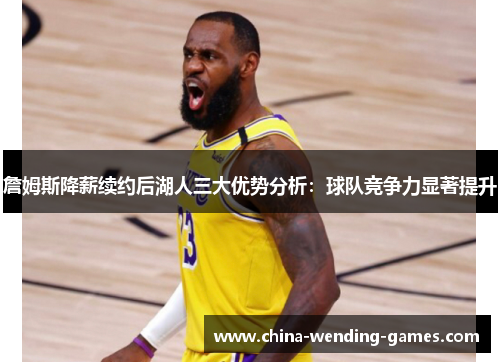 詹姆斯降薪续约后湖人三大优势分析：球队竞争力显著提升