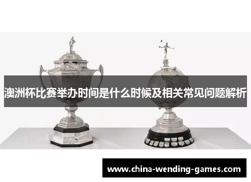 澳洲杯比赛举办时间是什么时候及相关常见问题解析