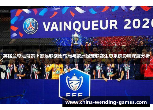 英格兰夺冠背景下欧足联战略布局与欧洲足球联赛生态系统影响深度分析