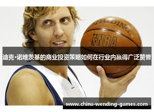 迪克·诺维茨基的商业投资策略如何在行业内赢得广泛赞誉