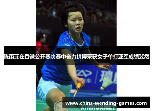 陈雨菲在香港公开赛决赛中奋力拼搏荣获女子单打亚军成绩斐然