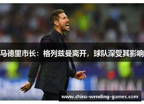 马德里市长:格列兹曼离开,球队深受其影响 马德里市长:格列兹曼离开,球队深受其影响