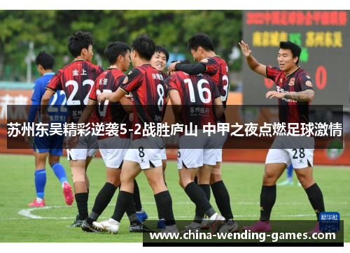 苏州东吴精彩逆袭5-2战胜庐山 中甲之夜点燃足球激情