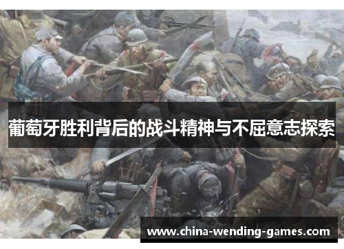 葡萄牙胜利背后的战斗精神与不屈意志探索 葡萄牙胜利背后的战斗精神与不屈意志探索