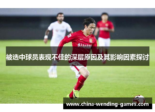 被选中球员表现不佳的深层原因及其影响因素探讨 被选中球员表现不佳的深层原因及其影响因素探讨