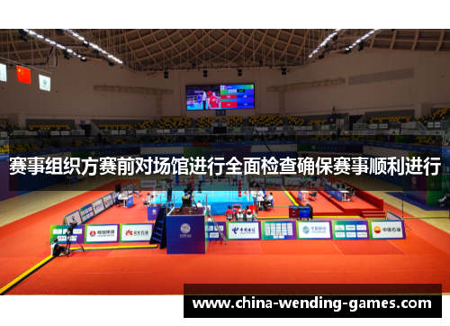 赛事组织方赛前对场馆进行全面检查确保赛事顺利进行