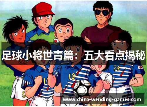 足球小将世青篇：五大看点揭秘
