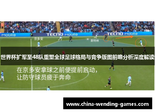 世界杯扩军至48队重塑全球足球格局与竞争版图前瞻分析深度解读 世界杯扩军至48队重塑全球足球格局与竞争版图前瞻分析深度解读