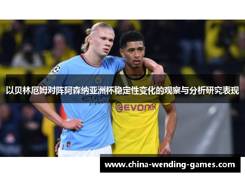 以贝林厄姆对阵阿森纳亚洲杯稳定性变化的观察与分析研究表现 以贝林厄姆对阵阿森纳亚洲杯稳定性变化的观察与分析研究表现