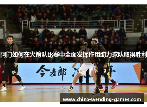 阿门如何在火箭队比赛中全面发挥作用助力球队取得胜利 阿门如何在火箭队比赛中全面发挥作用助力球队取得胜利