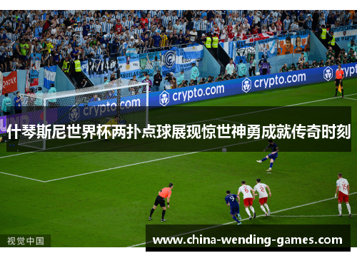 什琴斯尼世界杯两扑点球展现惊世神勇成就传奇时刻